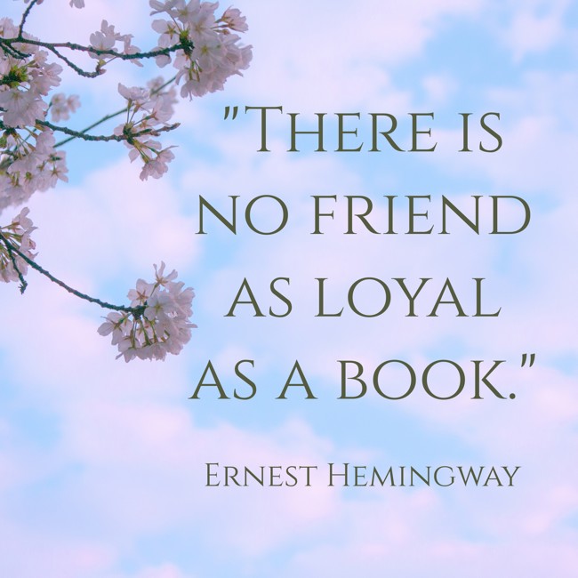 There is no friend as loyal as a book. - Ernest Hemingway