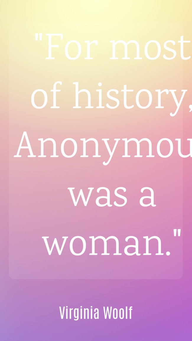 For most of history, Anonymous was a woman. - Virginia Woolf