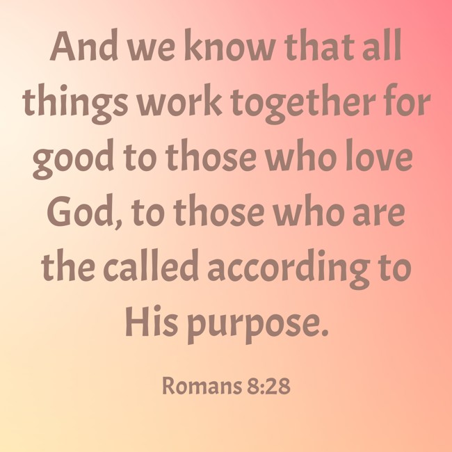And we know that all things work together for good to those who love God, to those who are the called according to His purpose. - Romans 8:28