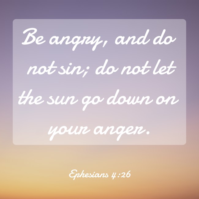 Be angry, and do not sin; do not let the sun go down on your anger. - Ephesians 4:26