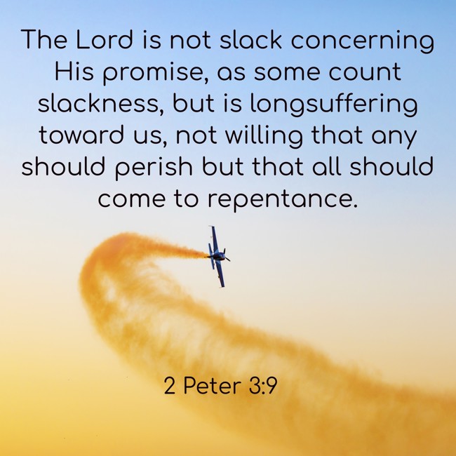 The Lord is not slack concerning His promise, as some count slackness, but is longsuffering toward us, not willing that any should perish but that all should come to repentance. - 2 Peter 3:9