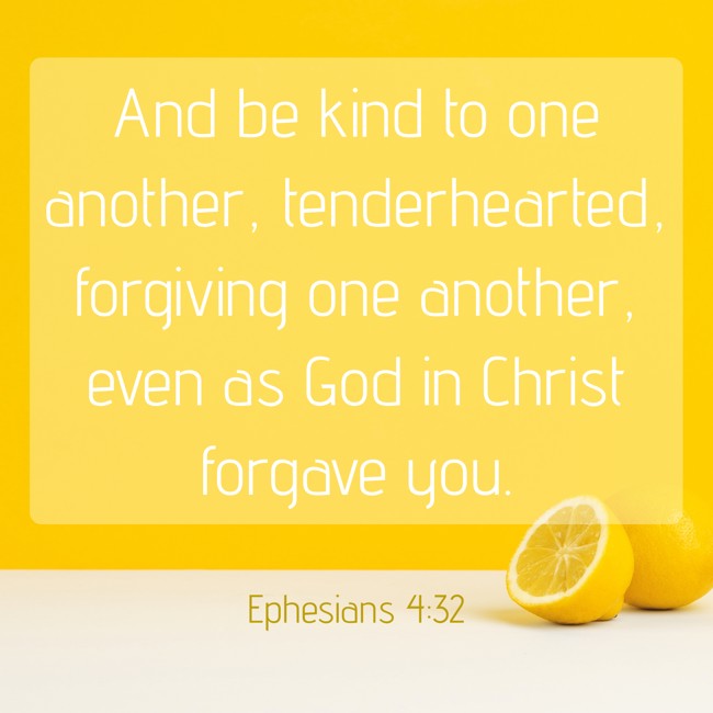 And be kind to one another, tenderhearted, forgiving one another, even as God in Christ forgave you. - Ephesians 4:32