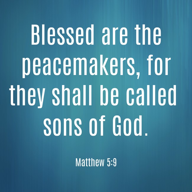 Blessed are the peacemakers, for they shall be called sons of God. - Matthew 5:9
