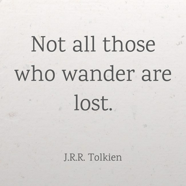 Not all those who wander are lost. - J.R.R. Tolkien