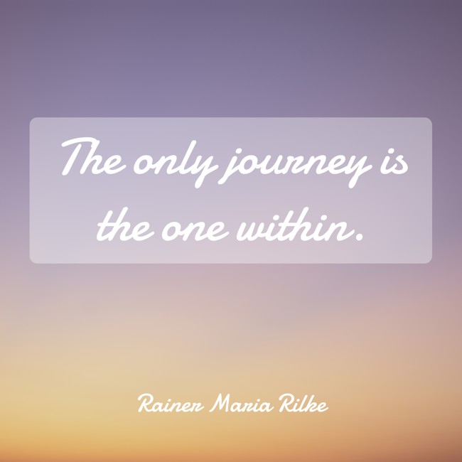 The only journey is the one within. - Rainer Maria Rilke