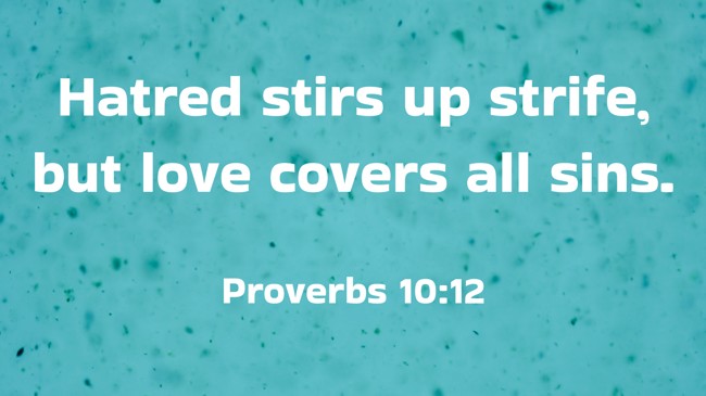 Hatred stirs up strife, but love covers all sins. - Proverbs 10:12