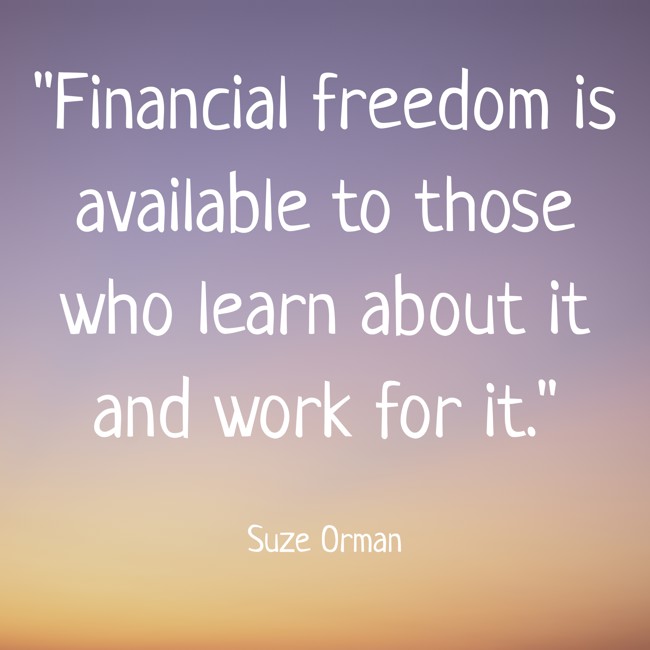 Financial freedom is available to those who learn about it and work for it. - Suze Orman