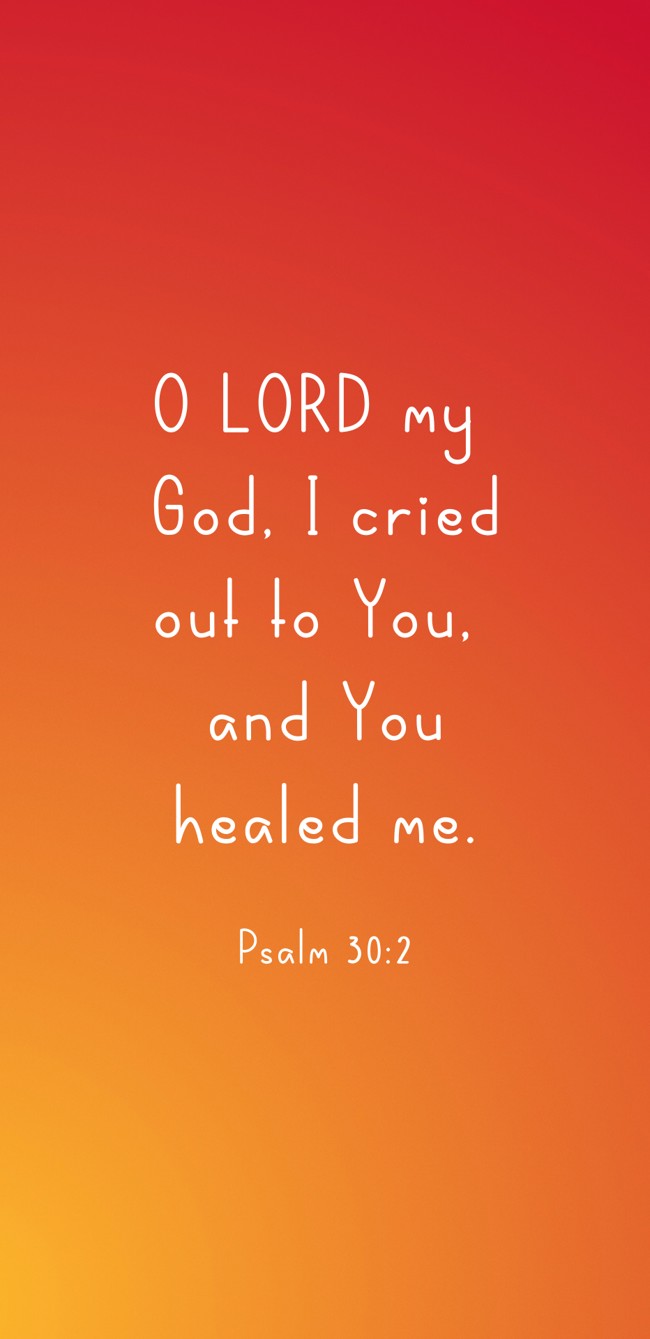 O LORD my God, I cried out to You, and You healed me. - Psalm 30:2
