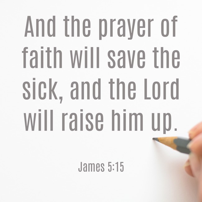 And the prayer of faith will save the sick, and the Lord will raise him up. - James 5:15