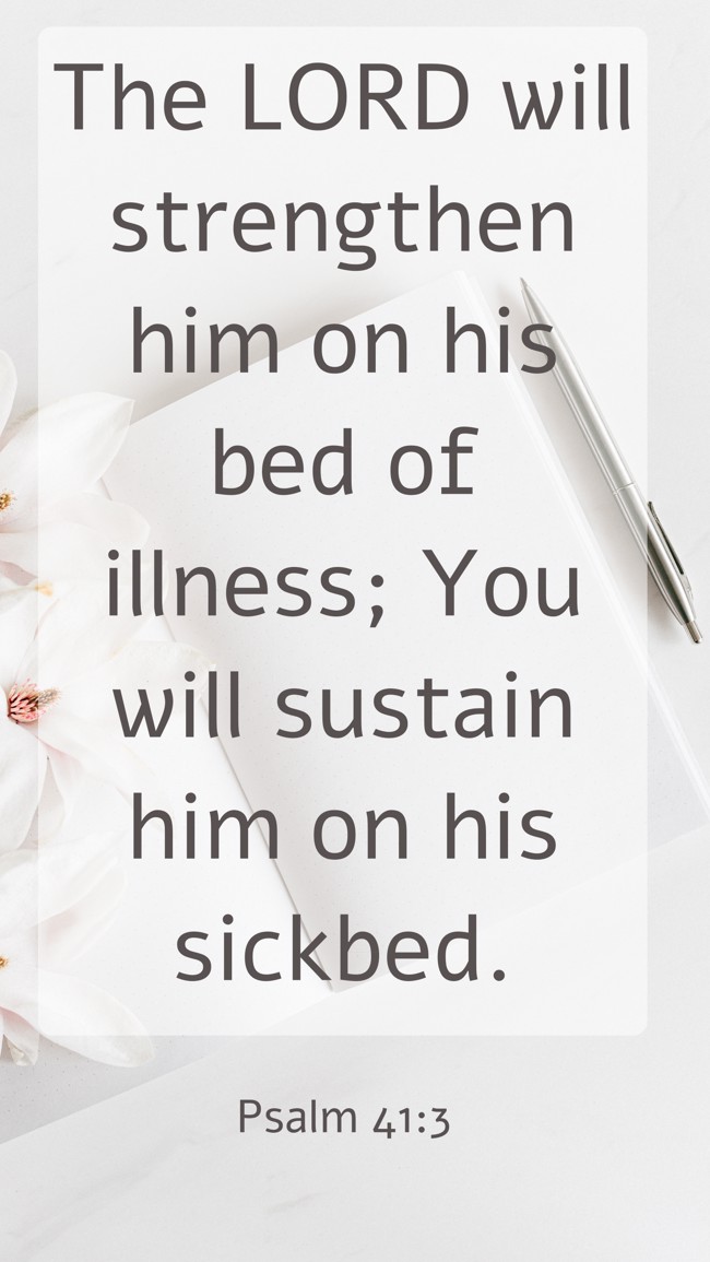 The LORD will strengthen him on his bed of illness; You will sustain him on his sickbed. - Psalm 41:3