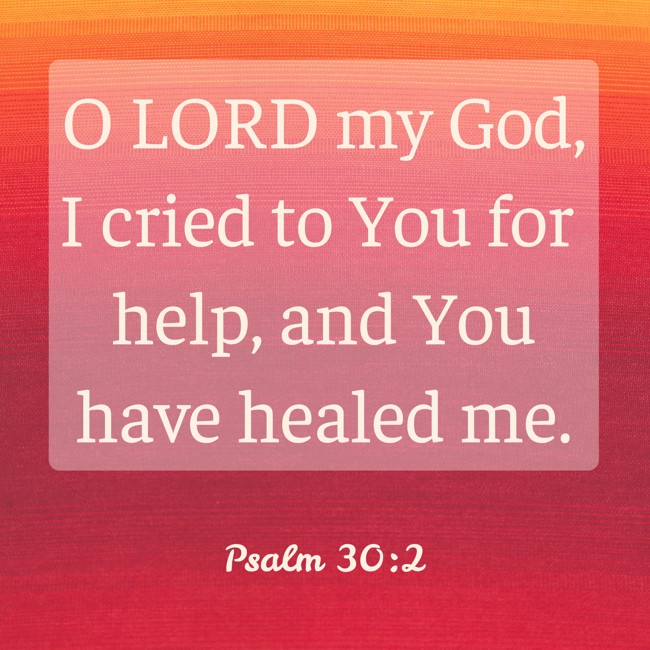 O LORD my God, I cried to You for help, and You have healed me. - Psalm 30:2