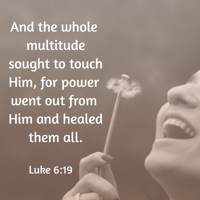 And the whole multitude sought to touch Him, for power went out from Him and healed them all. - Luke 6:19