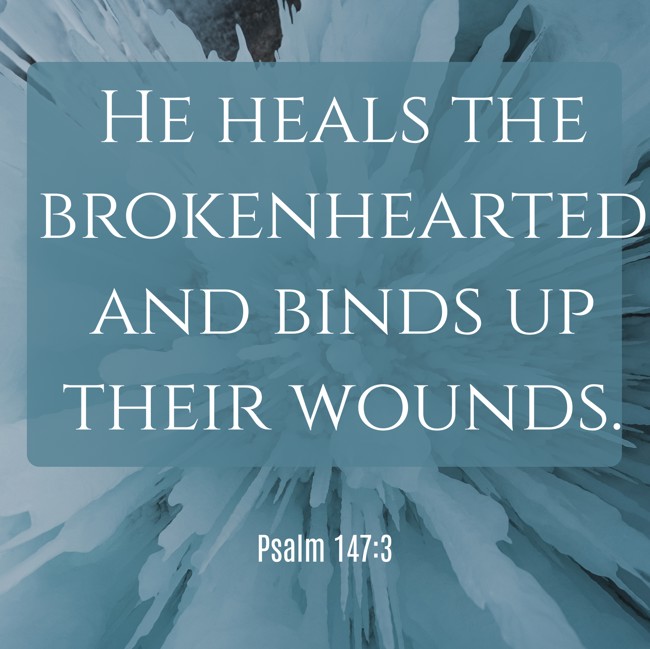 He heals the brokenhearted and binds up their wounds. - Psalm 147:3