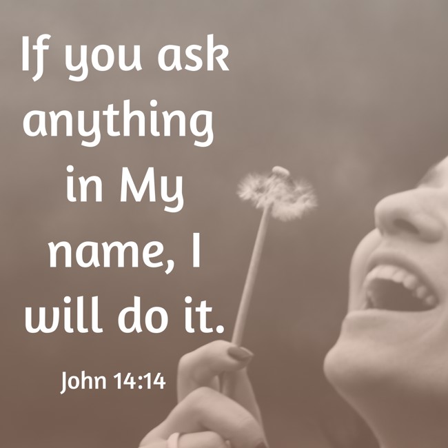 If you ask anything in My name, I will do it. - John 14:14