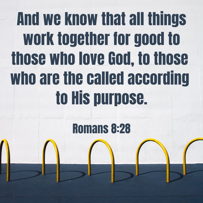 And we know that all things work together for good to those who love God, to those who are the called according to His purpose. - Romans 8:28