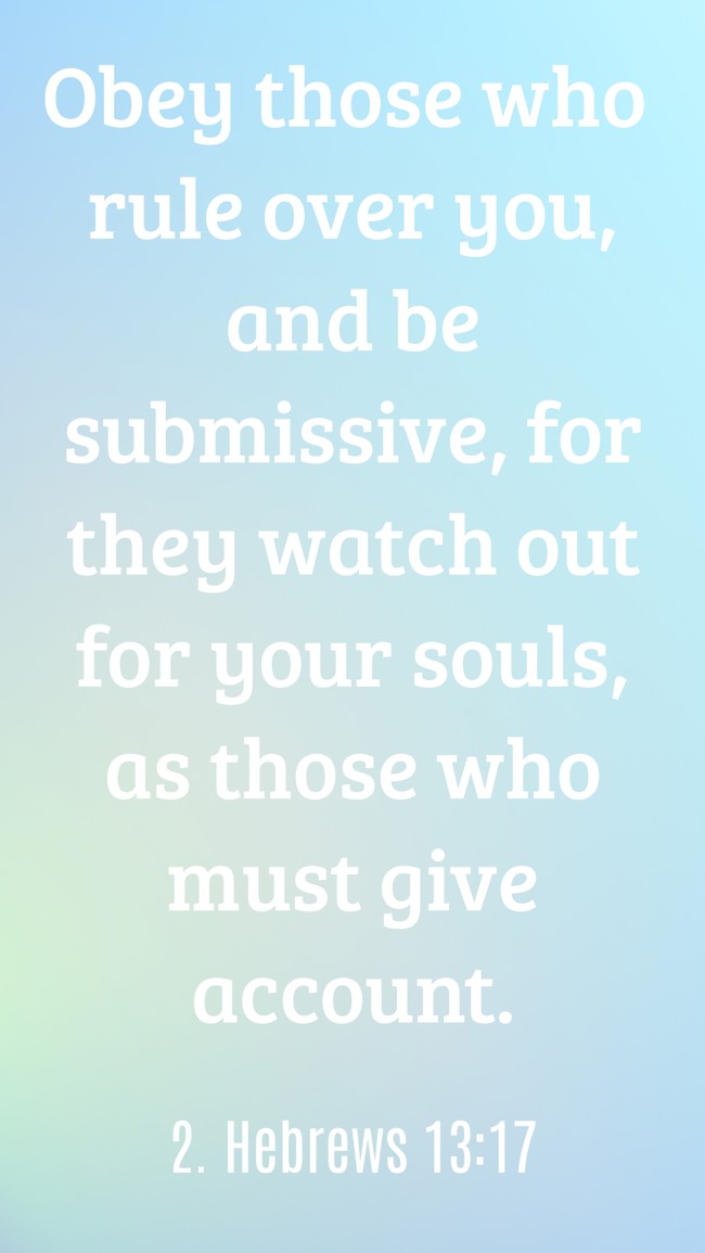 Obey those who rule over you, and be submissive, for they watch out for your souls, as those who must give account. - 2. Hebrews 13:17
