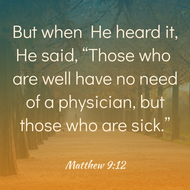 But when He heard it, He said, “Those who are well have no need of a physician, but those who are sick.” - Matthew 9:12