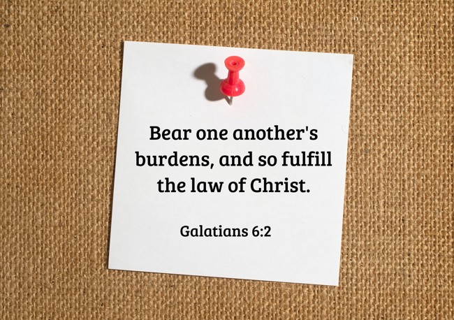 Bear one another's burdens, and so fulfill the law of Christ. - Galatians 6:2
