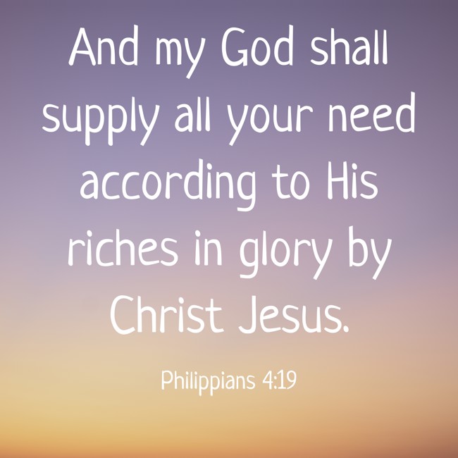And my God shall supply all your need according to His riches in glory by Christ Jesus. - Philippians 4:19