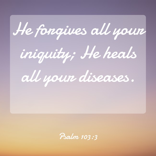 He forgives all your iniquity; He heals all your diseases. - Psalm 103:3