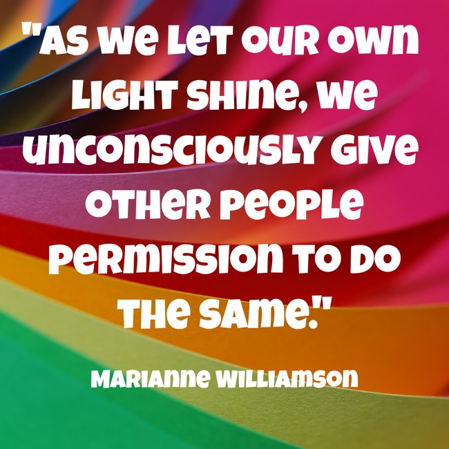 As we let our own light shine, we unconsciously give other people permission to do the same. - Marianne Williamson