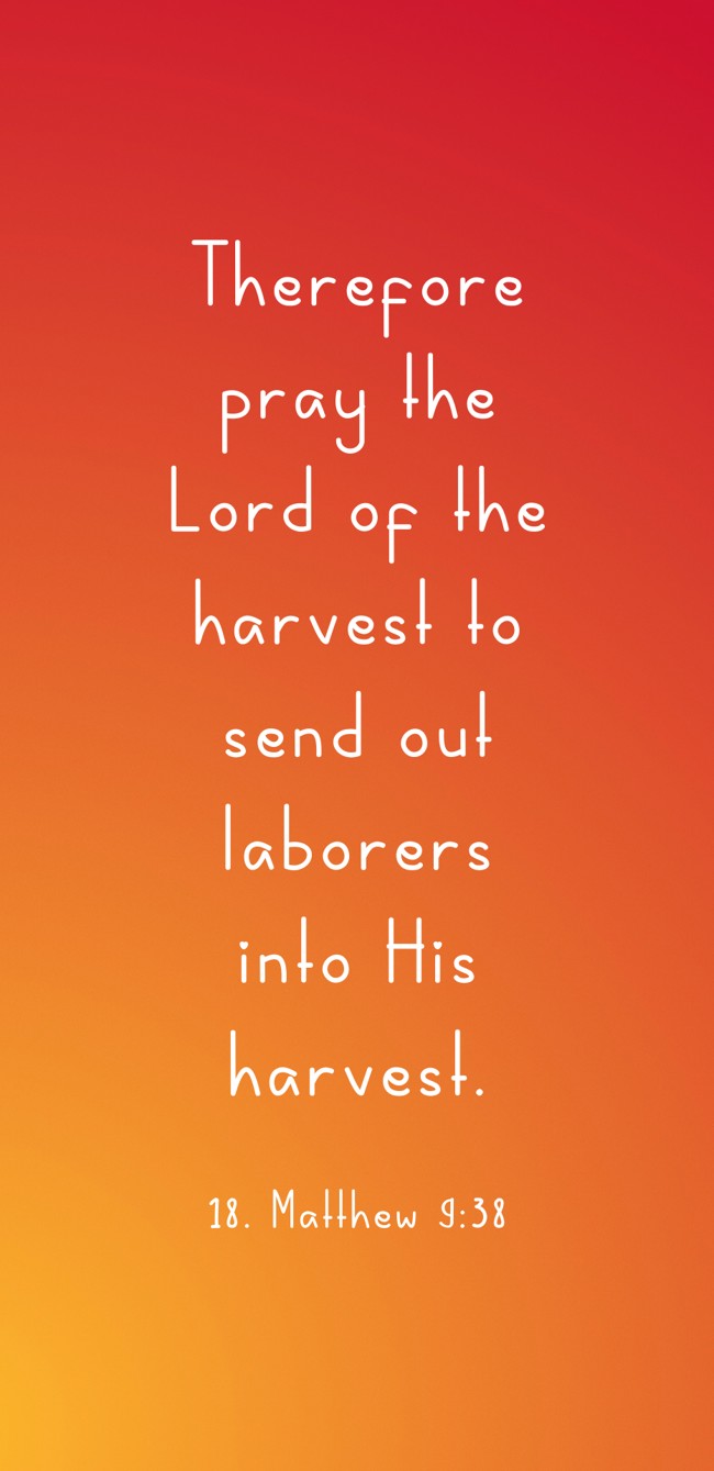 Therefore pray the Lord of the harvest to send out laborers into His harvest. - 18. Matthew 9:38