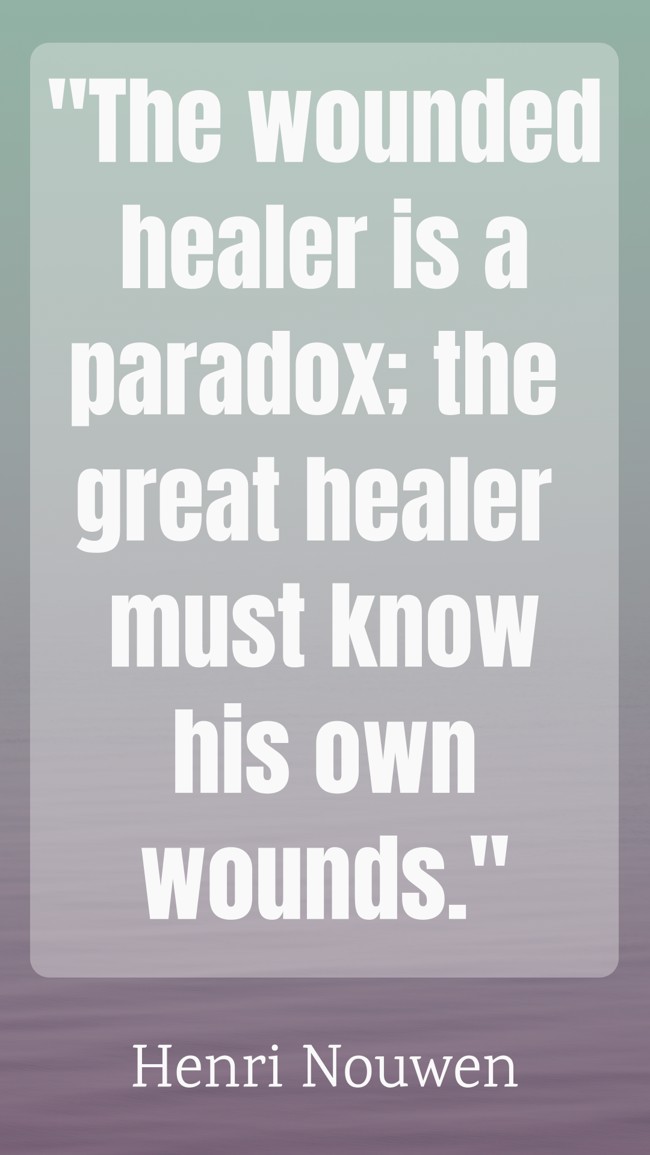 The wounded healer is a paradox; the great healer must know his own wounds. - Henri Nouwen
