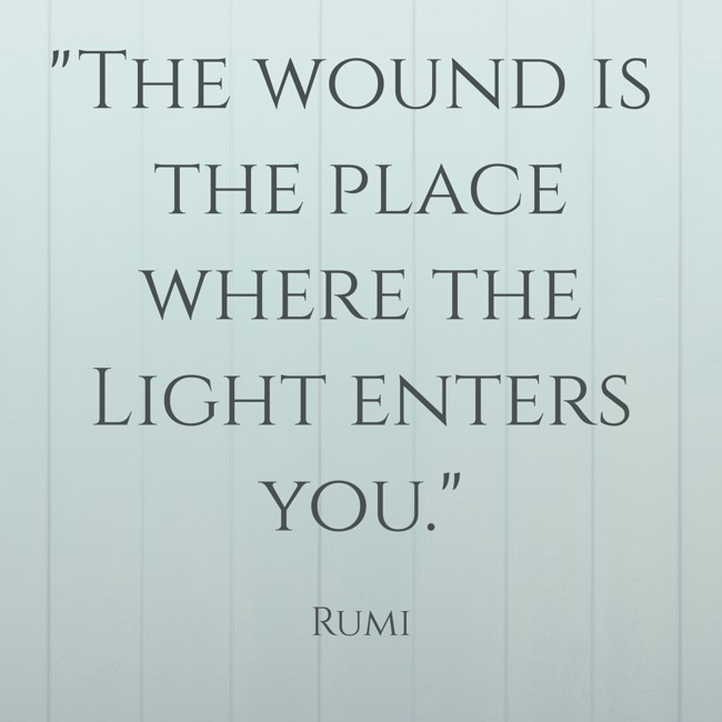 The wound is the place where the Light enters you. - Rumi