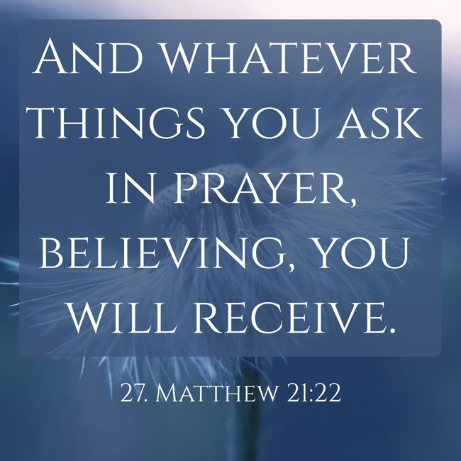 And whatever things you ask in prayer, believing, you will receive. - 27. Matthew 21:22