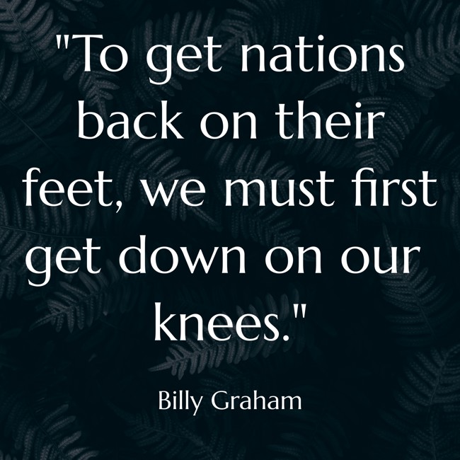 To get nations back on their feet, we must first get down on our knees. - Billy Graham