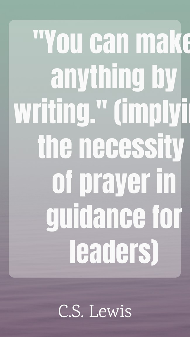 You can make anything by writing. (implying the necessity of prayer in guidance for leaders) - C.S. Lewis