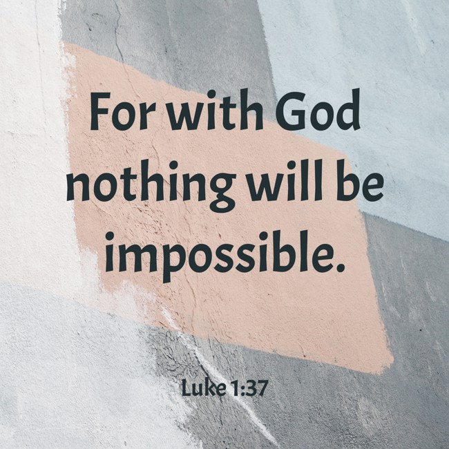 For with God nothing will be impossible. - Luke 1:37