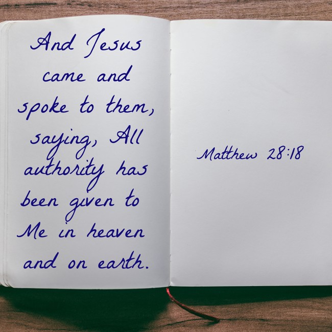 And Jesus came and spoke to them, saying, All authority has been given to Me in heaven and on earth. - Matthew 28:18