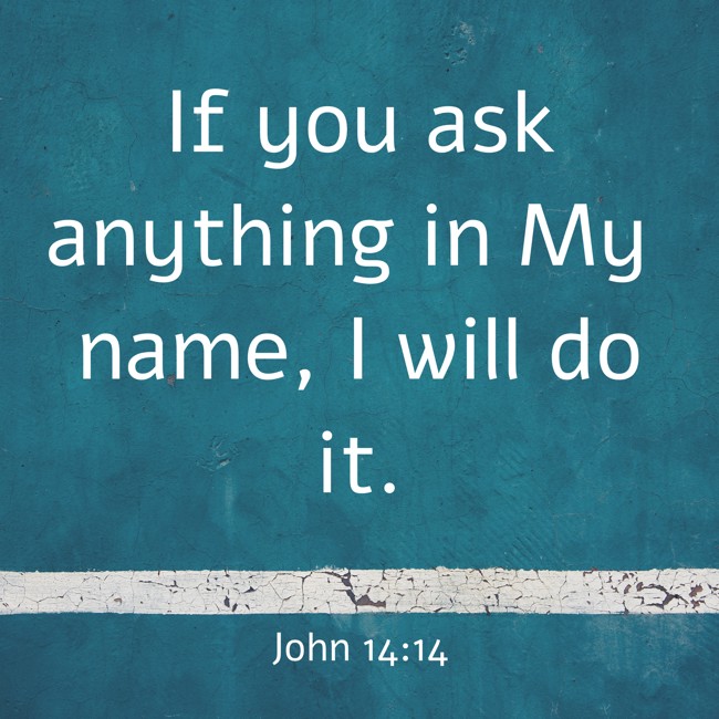 If you ask anything in My name, I will do it. - John 14:14