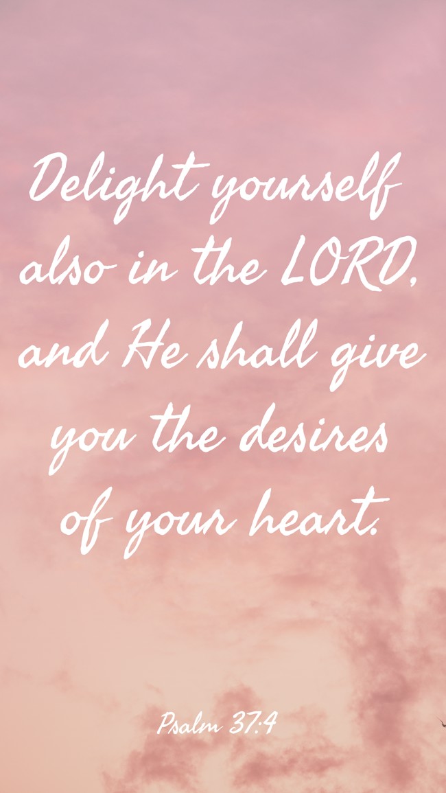 Delight yourself also in the LORD, and He shall give you the desires of your heart. - Psalm 37:4