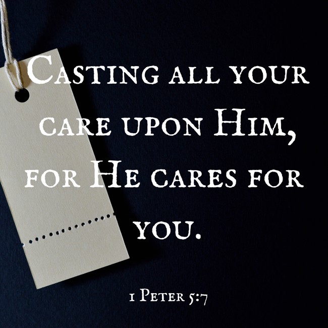Casting all your care upon Him, for He cares for you. - 1 Peter 5:7