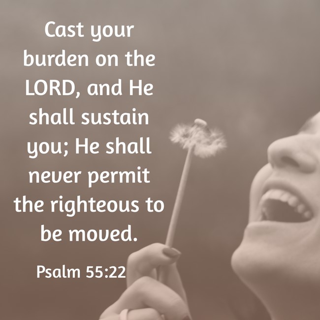 Cast your burden on the LORD, and He shall sustain you; He shall never permit the righteous to be moved. - Psalm 55:22