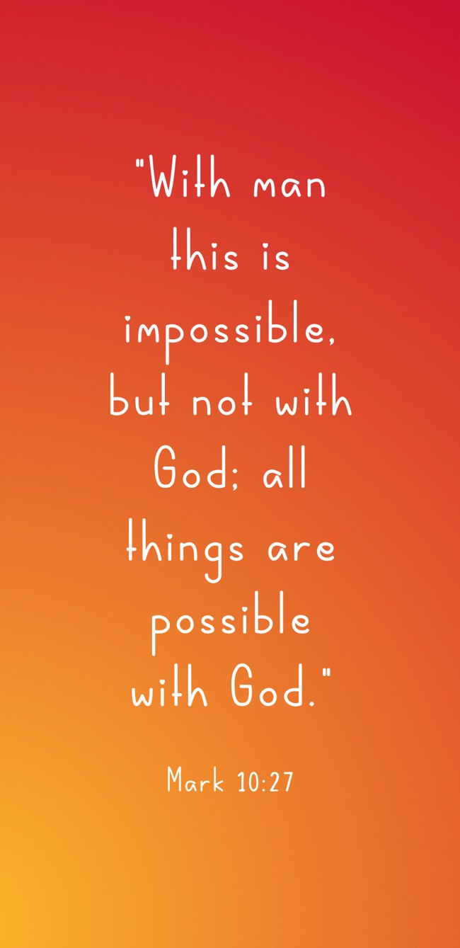 With man this is impossible, but not with God; all things are possible with God. - Mark 10:27