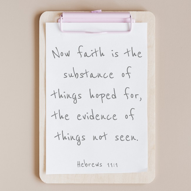 Now faith is the substance of things hoped for, the evidence of things not seen. - Hebrews 11:1
