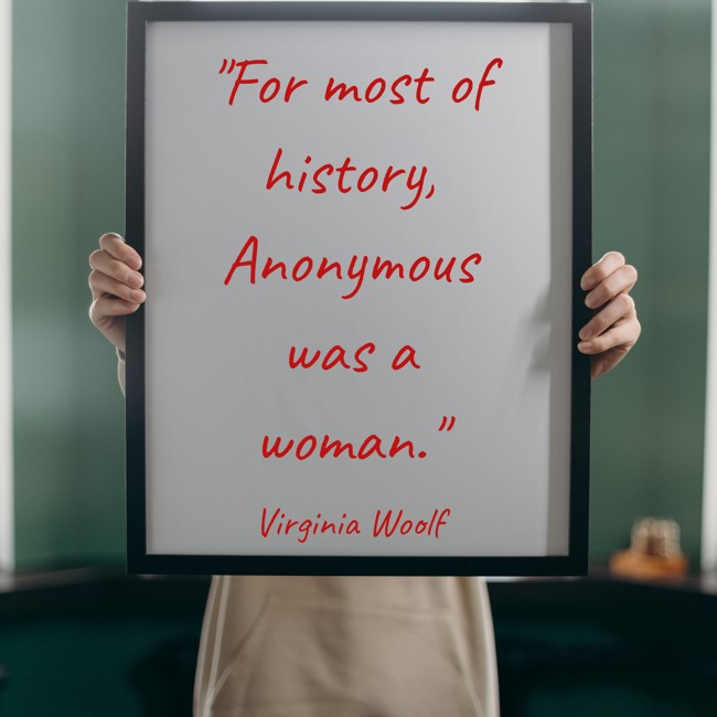 For most of history, Anonymous was a woman. - Virginia Woolf
