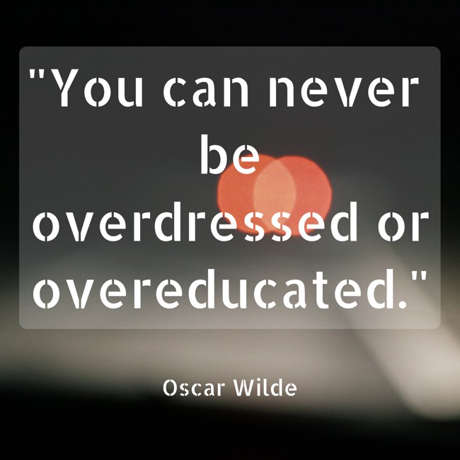 You can never be overdressed or overeducated. - Oscar Wilde