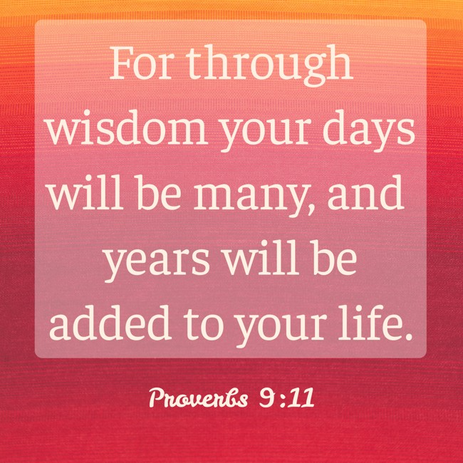 For through wisdom your days will be many, and years will be added to your life. - Proverbs 9:11
