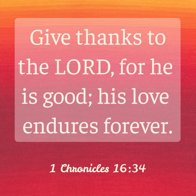 Give thanks to the LORD, for he is good; his love endures forever. - 1 Chronicles 16:34