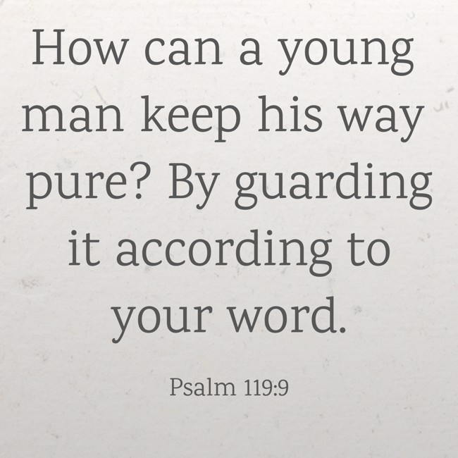 How can a young man keep his way pure? By guarding it according to your word.   - Psalm 119:9 