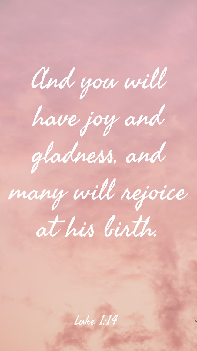  And you will have joy and gladness, and many will rejoice at his birth.   - Luke 1:14 