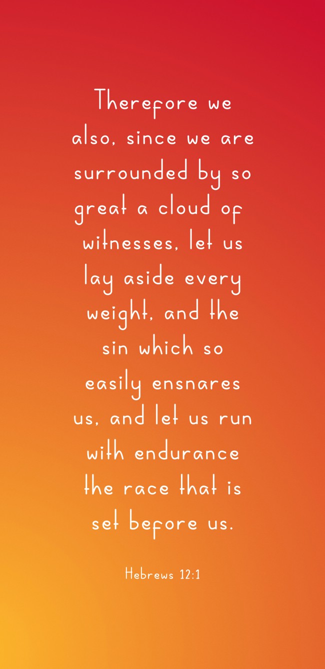 Therefore we also, since we are surrounded by so great a cloud of witnesses, let us lay aside every weight, and the sin which so easily ensnares us, and let us run with endurance the race that is set before us. - Hebrews 12:1