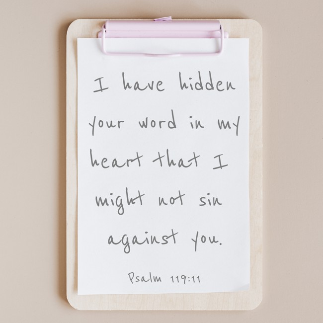 I have hidden your word in my heart that I might not sin against you. - Psalm 119:11