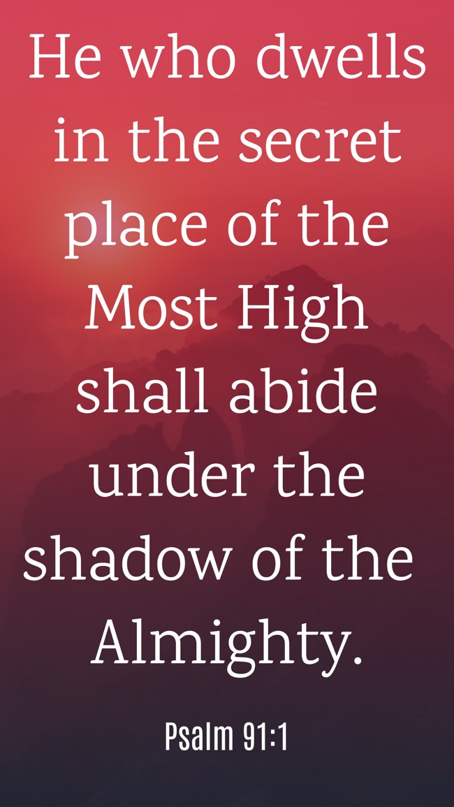 He who dwells in the secret place of the Most High shall abide under the shadow of the Almighty. - Psalm 91:1