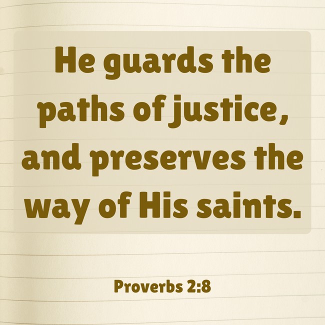 He guards the paths of justice, and preserves the way of His saints. - Proverbs 2:8