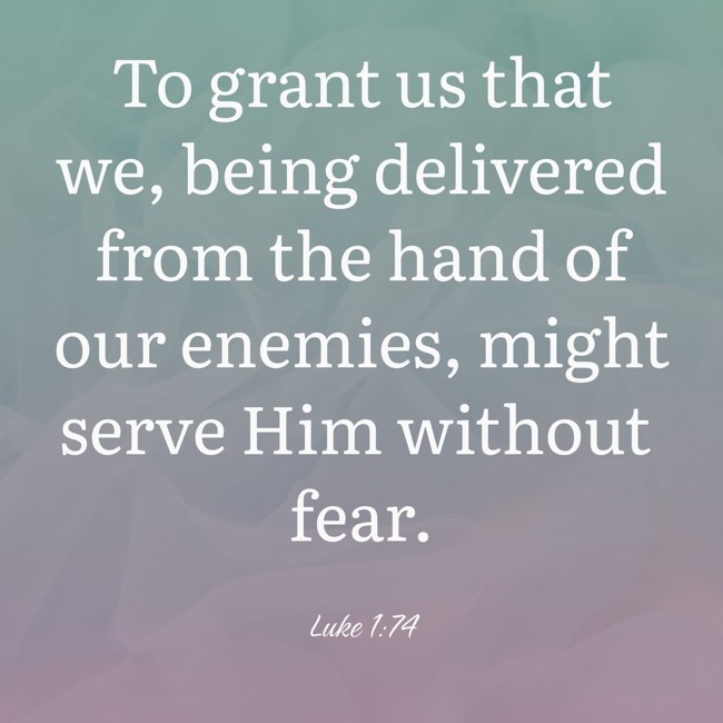 To grant us that we, being delivered from the hand of our enemies, might serve Him without fear. - Luke 1:74
